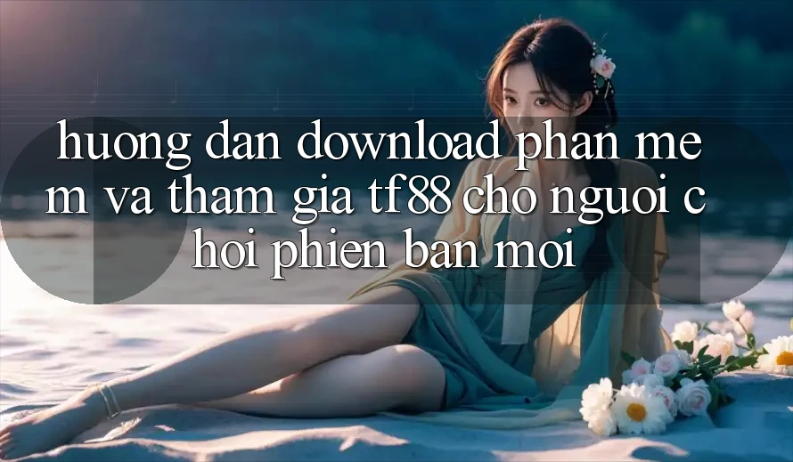 Hướng Dẫn Download Phần mềm Và Tham Gia TF88 Cho Người chơi Phiên bản mới