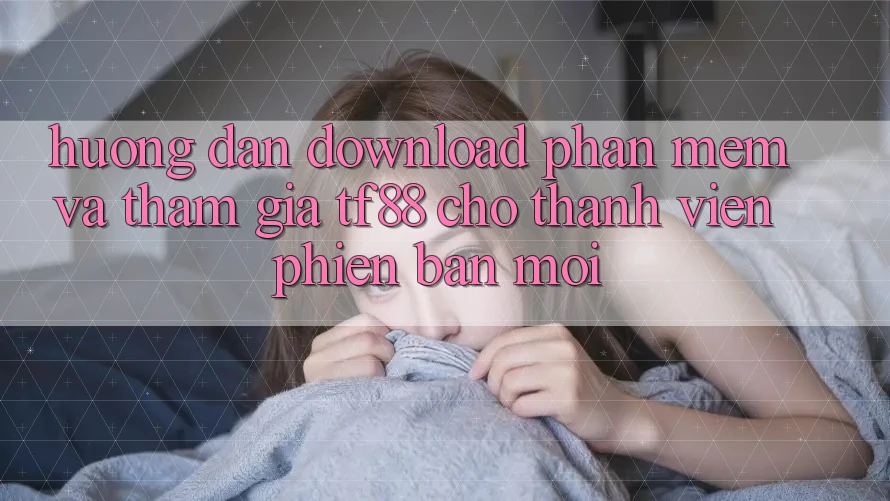 Hướng Dẫn Download Phần mềm Và Tham Gia TF88 Cho Thành Viên Phiên bản mới