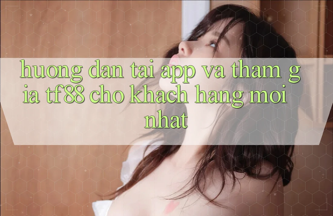 Hướng Dẫn Tải App Và Tham Gia TF88 Cho Khách hàng Mới nhất Hướng Dẫn Tải App Và Tham Gia TF88 Cho Khách hàng Mới nhất