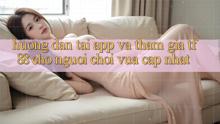 Hướng Dẫn Tải App Và Tham Gia TF88 Cho Người chơi Vừa cập nhật Hướng Dẫn Tải App Và Tham Gia TF88 Cho Người chơi Vừa cập nhật