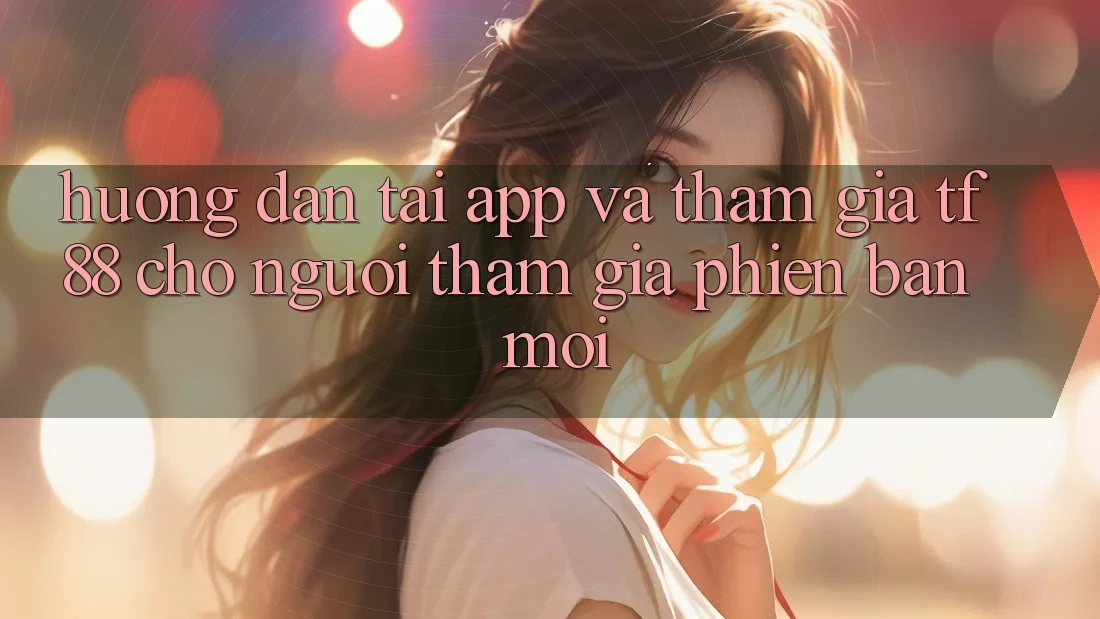 Hướng Dẫn Tải App Và Tham Gia TF88 Cho Người tham gia Phiên bản mới Hướng Dẫn Tải App Và Tham Gia TF88 Cho Người tham gia Phiên bản mới