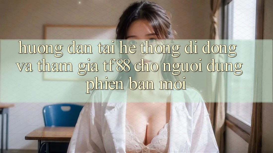 Hướng Dẫn Tải Hệ thống di động Và Tham Gia TF88 Cho Người dùng Phiên bản mới