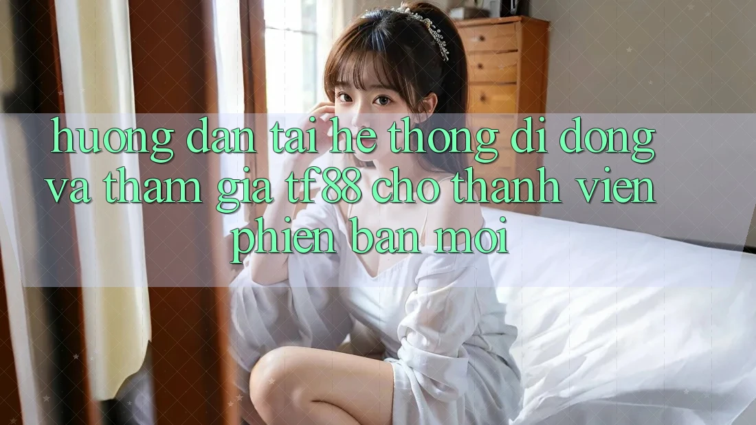 Hướng Dẫn Tải Hệ thống di động Và Tham Gia TF88 Cho Thành Viên Phiên bản mới