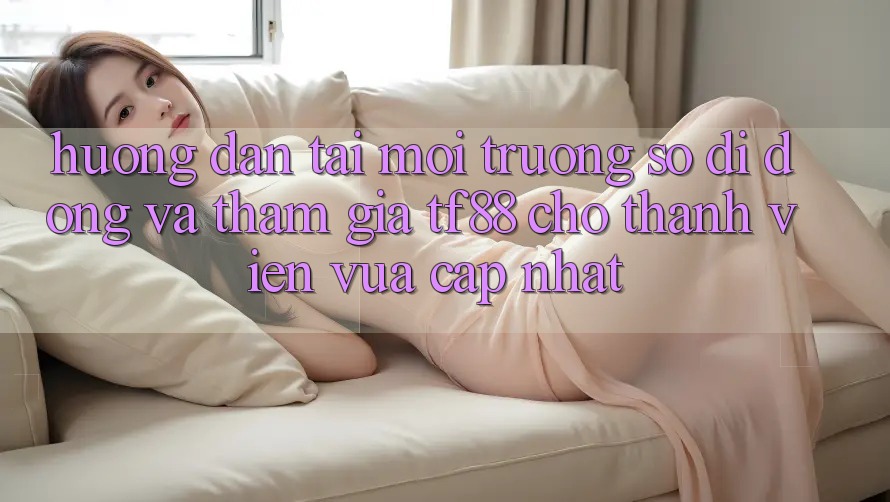 Hướng Dẫn Tải Môi trường số di động Và Tham Gia TF88 Cho Thành Viên Vừa cập nhật Hướng Dẫn Tải Môi trường số di động Và Tham Gia TF88 Cho Thành Viên Vừa cập nhật
