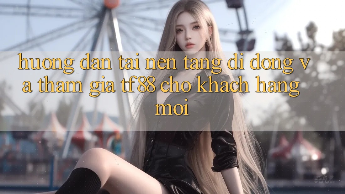 Hướng Dẫn Tải Nền tảng di động Và Tham Gia TF88 Cho Khách hàng Mới