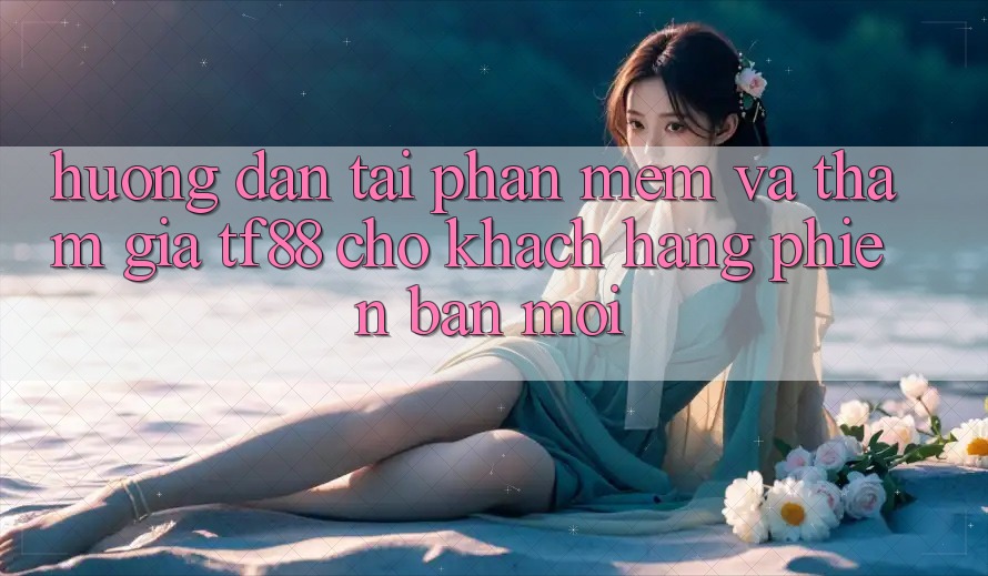 Hướng dẫn Tải Phần mềm Và Tham Gia TF88 Cho Khách hàng Phiên bản mới