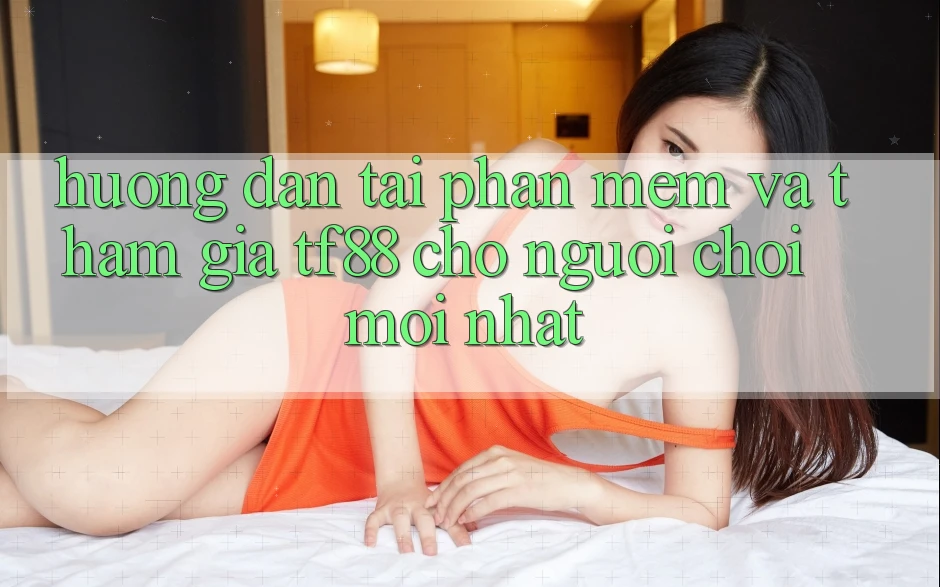 Hướng Dẫn Tải Phần mềm Và Tham Gia TF88 Cho Người chơi Mới nhất Hướng Dẫn Tải Phần mềm Và Tham Gia TF88 Cho Người chơi Mới nhất