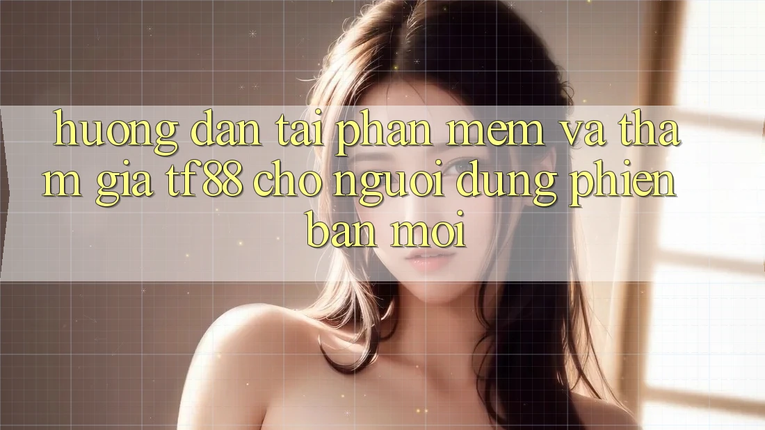 Hướng dẫn Tải Phần mềm Và Tham Gia TF88 Cho Người dùng Phiên bản mới