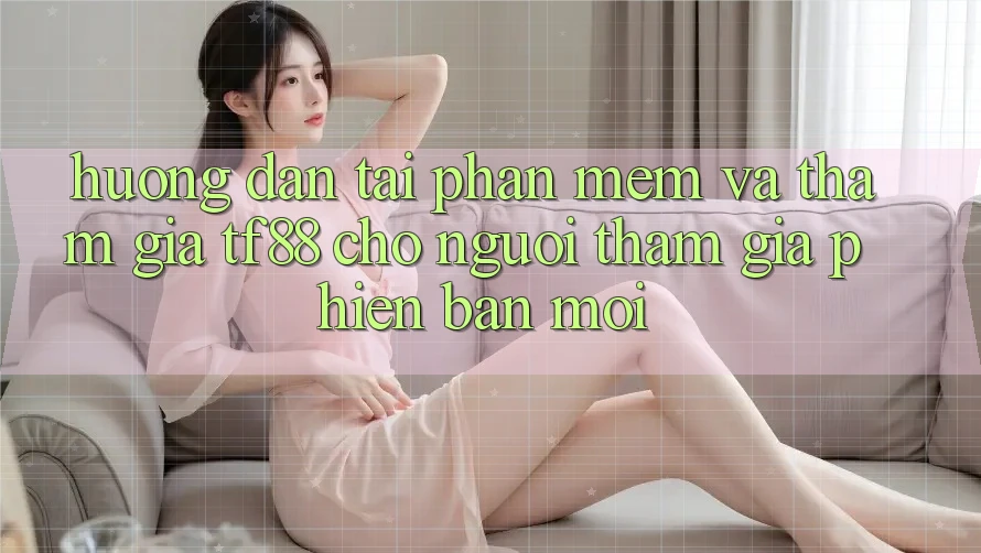 Hướng Dẫn Tải Phần mềm Và Tham Gia TF88 Cho Người tham gia Phiên bản mới