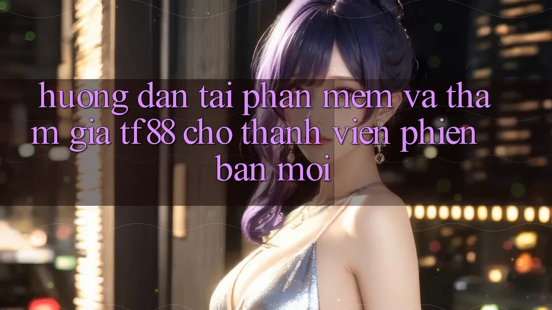 Hướng Dẫn Tải Phần mềm Và Tham Gia TF88 Cho Thành Viên Phiên bản mới Hướng Dẫn Tải Phần mềm Và Tham Gia TF88 Cho Thành Viên Phiên bản mới