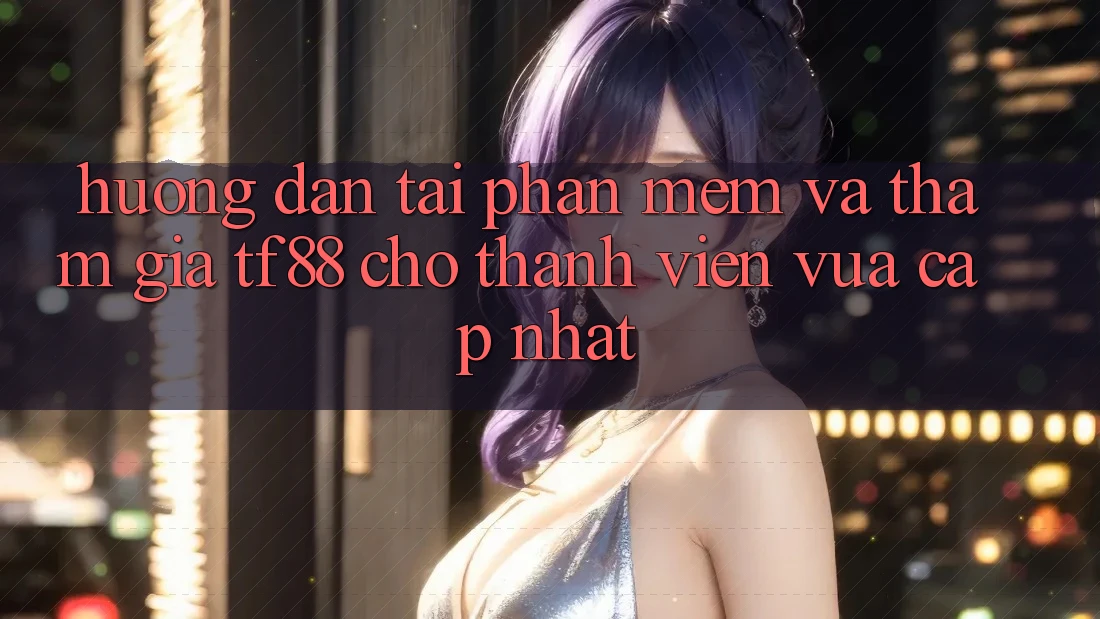 Hướng Dẫn Tải Phần mềm Và Tham Gia TF88 Cho Thành Viên Vừa cập nhật Hướng Dẫn Tải Phần mềm Và Tham Gia TF88 Cho Thành Viên Vừa cập nhật