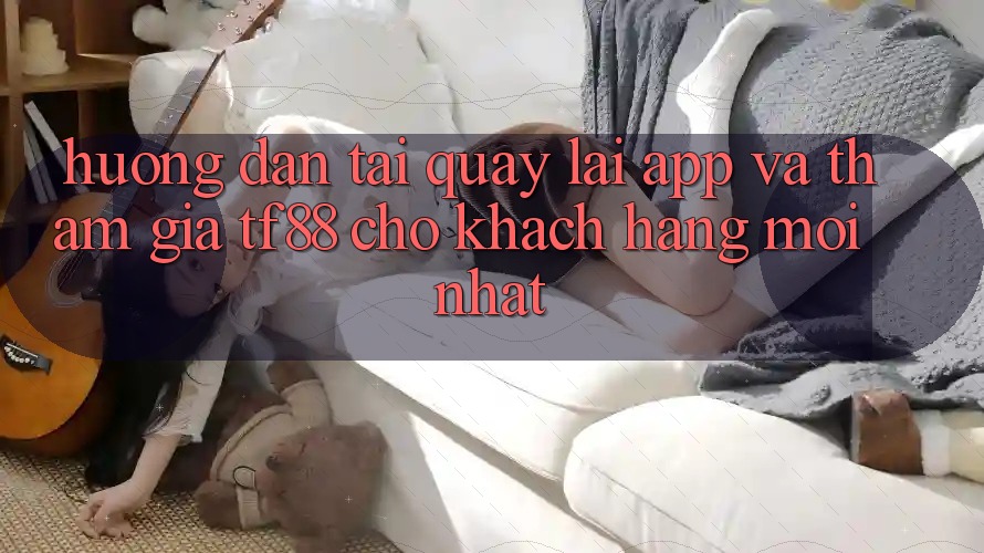 Hướng Dẫn Tải quay lại App Và Tham Gia TF88 Cho Khách hàng Mới nhất