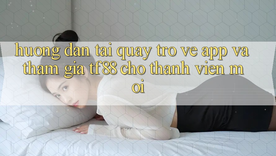 Hướng Dẫn Tải quay trở về App Và Tham Gia TF88 Cho Thành Viên Mới