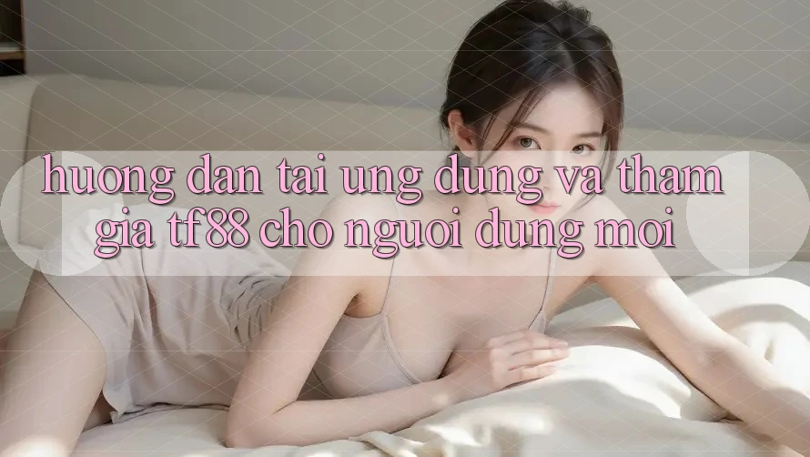 Hướng Dẫn Tải Ứng dụng Và Tham Gia TF88 Cho Người dùng Mới Hướng Dẫn Tải Ứng dụng Và Tham Gia TF88 Cho Người dùng Mới