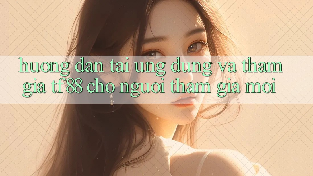 Hướng Dẫn Tải Ứng dụng Và Tham Gia TF88 Cho Người tham gia Mới Hướng Dẫn Tải Ứng dụng Và Tham Gia TF88 Cho Người tham gia Mới