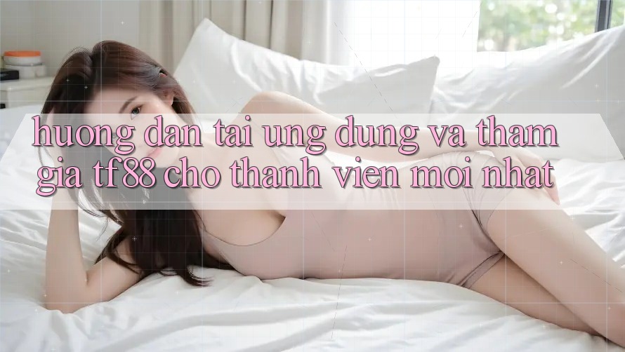 Hướng Dẫn Tải Ứng dụng Và Tham Gia TF88 Cho Thành viên Mới nhất Hướng Dẫn Tải Ứng dụng Và Tham Gia TF88 Cho Thành viên Mới nhất