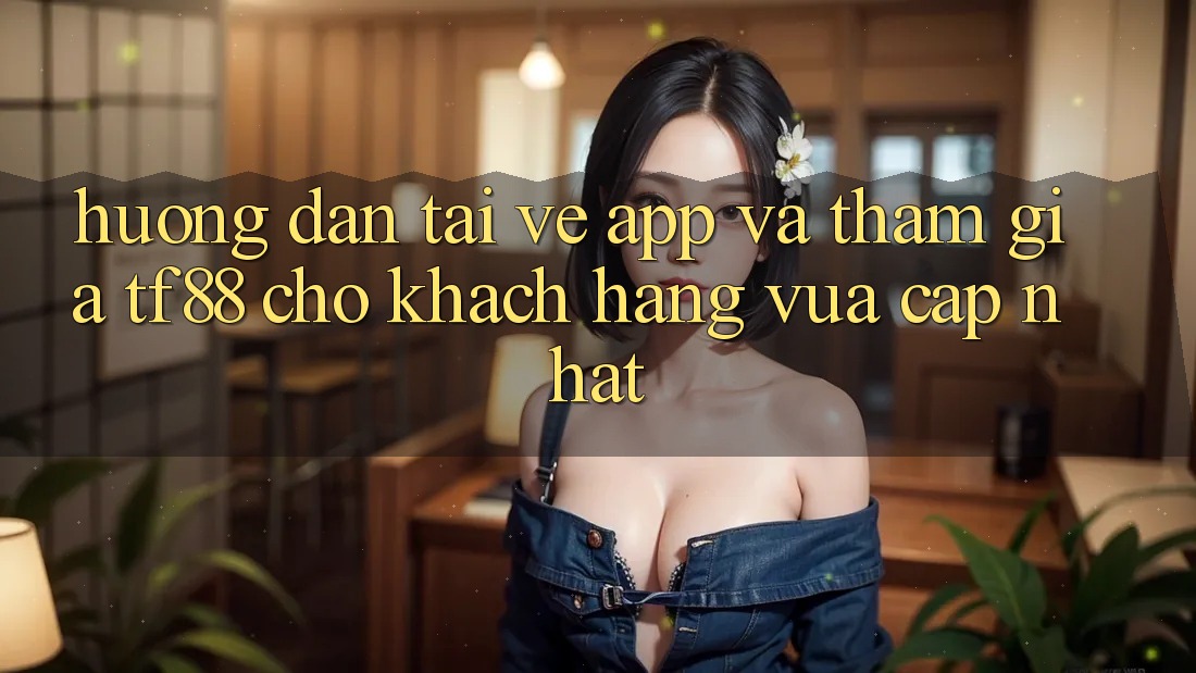 Hướng Dẫn Tải về App Và Tham Gia TF88 Cho Khách hàng Vừa cập nhật