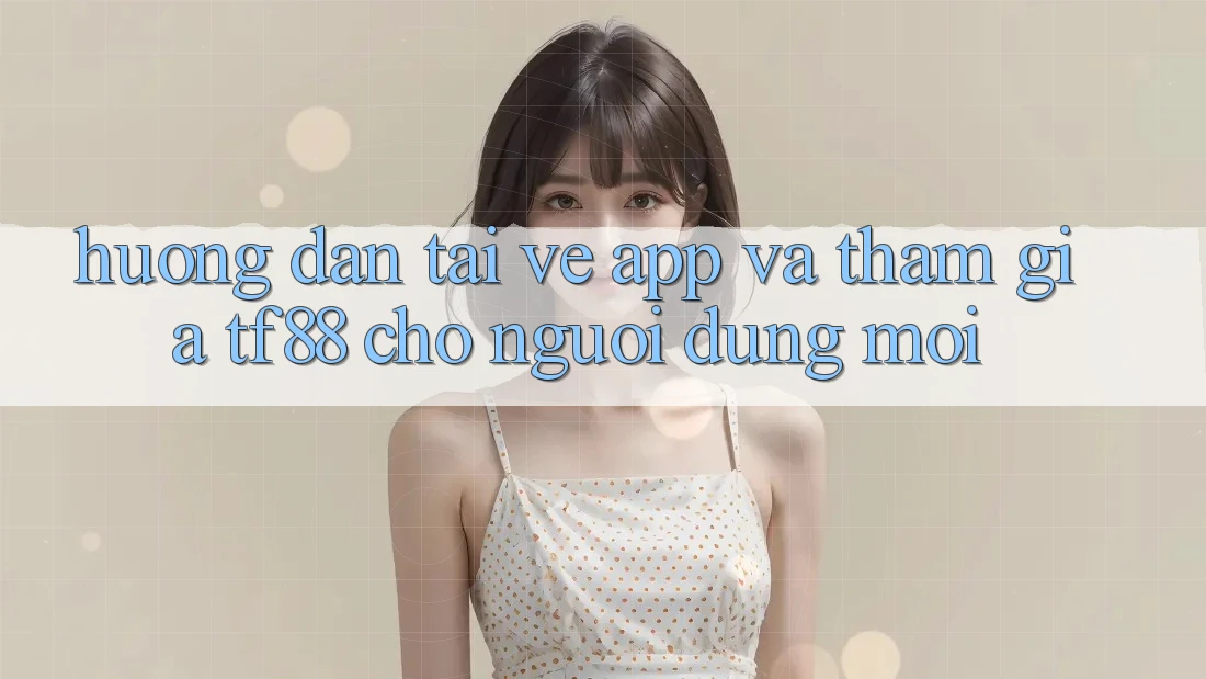 Hướng Dẫn Tải về App Và Tham Gia TF88 Cho Người dùng Mới