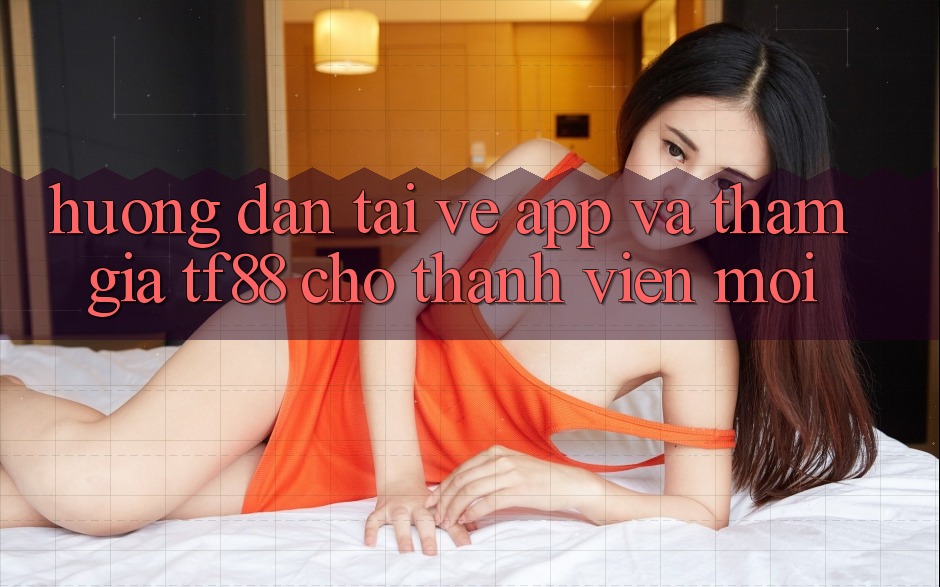 Hướng dẫn Tải về App Và Tham Gia TF88 Cho Thành Viên Mới Hướng dẫn Tải về App Và Tham Gia TF88 Cho Thành Viên Mới