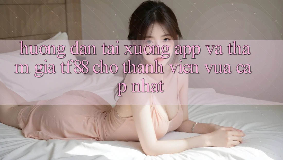 Hướng Dẫn Tải xuống App Và Tham Gia TF88 Cho Thành Viên Vừa cập nhật
