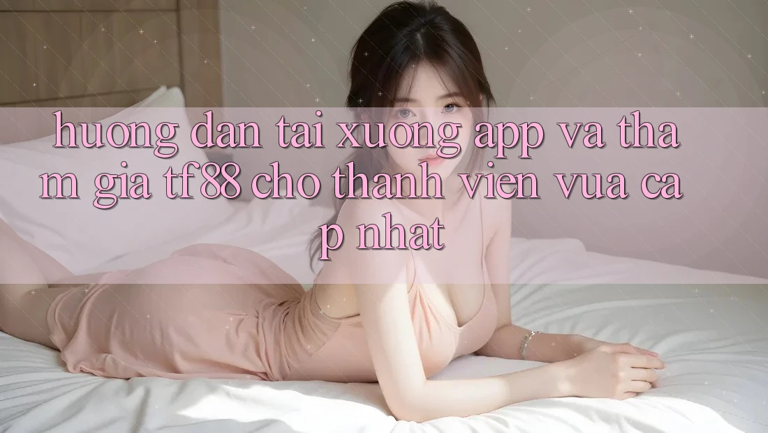 Hướng dẫn Tải xuống App Và Tham Gia TF88 Cho Thành Viên Vừa cập nhật