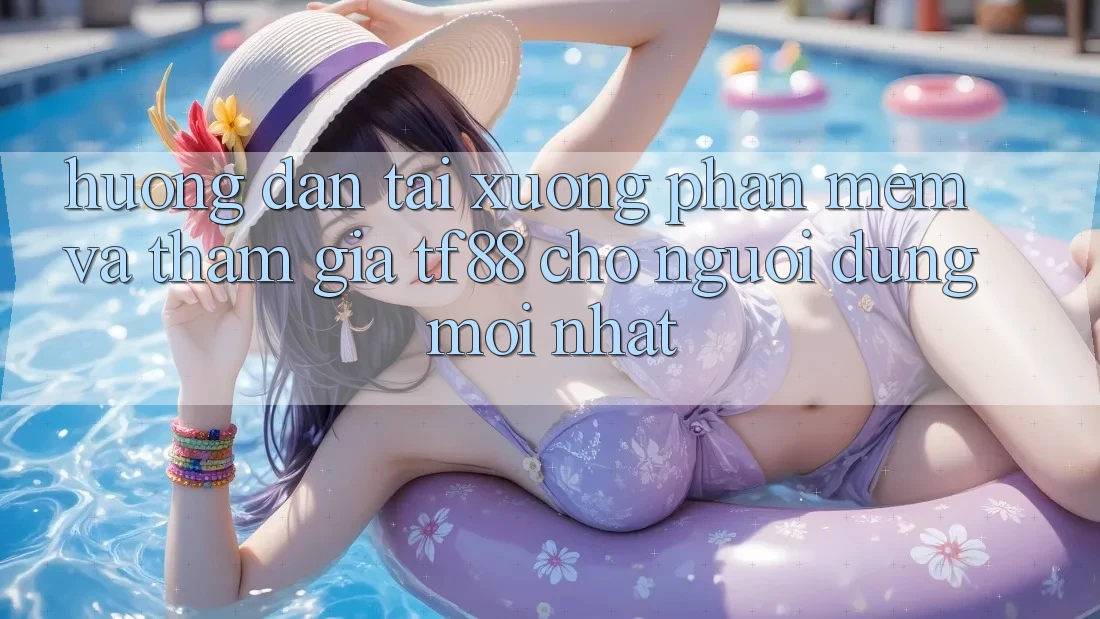 Hướng Dẫn Tải xuống Phần mềm Và Tham Gia TF88 Cho Người dùng Mới nhất
