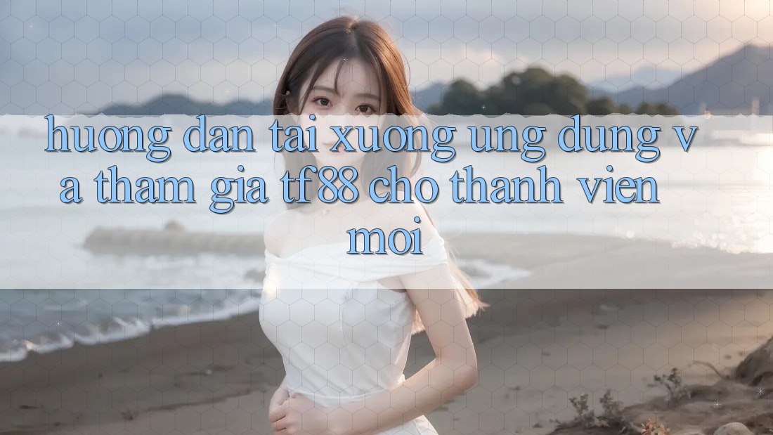 Hướng Dẫn Tải xuống Ứng dụng Và Tham Gia TF88 Cho Thành Viên Mới Hướng Dẫn Tải xuống Ứng dụng Và Tham Gia TF88 Cho Thành Viên Mới