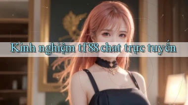 Kinh nghiệm tf88 chat trực tuyến