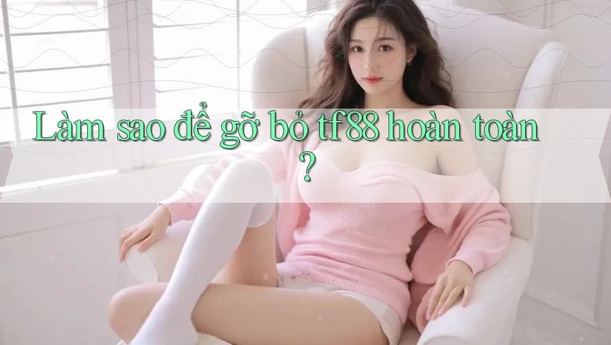 Làm sao để gỡ bỏ tf88 hoàn toàn? Làm sao để gỡ bỏ tf88 hoàn toàn?