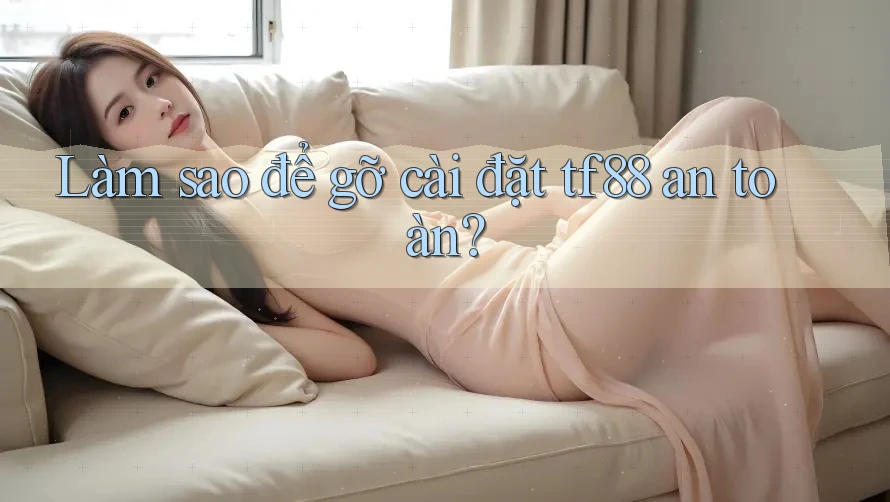 Làm sao để gỡ cài đặt tf88 an toàn?