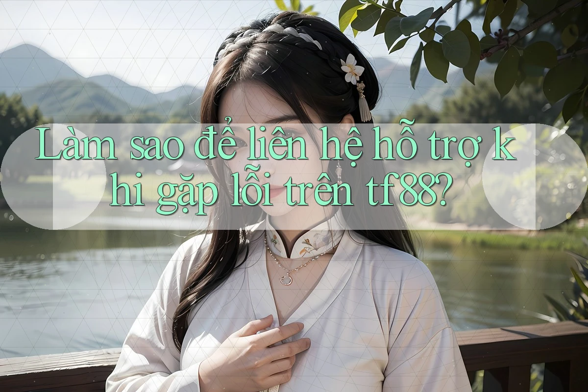 Làm sao để liên hệ hỗ trợ khi gặp lỗi trên tf88? Làm sao để liên hệ hỗ trợ khi gặp lỗi trên tf88?