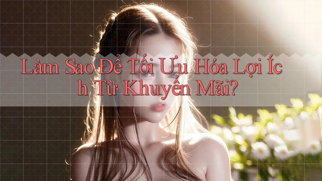 Làm Sao Để Tối Ưu Hóa Lợi Ích Từ Khuyến Mãi? Làm Sao Để Tối Ưu Hóa Lợi Ích Từ Khuyến Mãi?