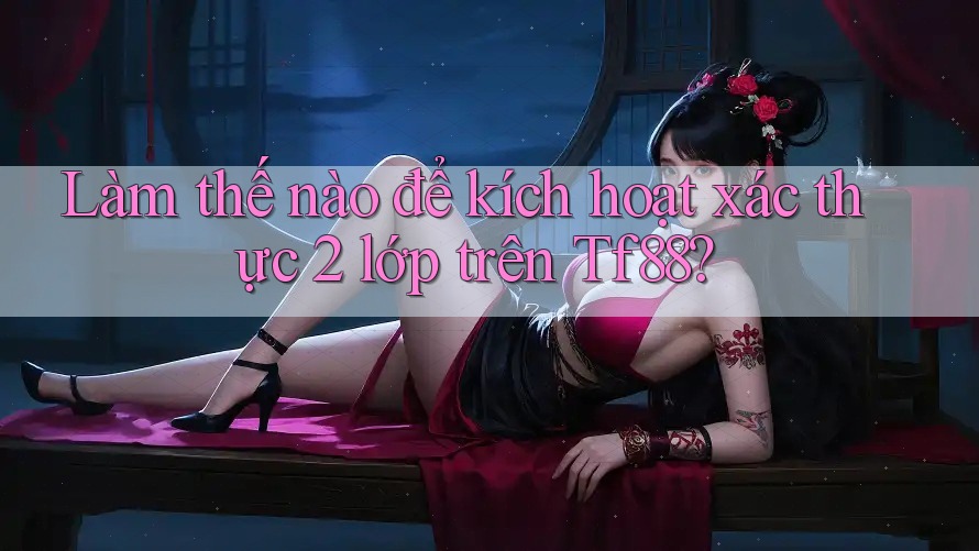 Làm thế nào để kích hoạt xác thực 2 lớp trên Tf88? Làm thế nào để kích hoạt xác thực 2 lớp trên Tf88?