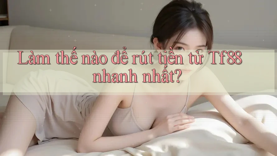 Làm thế nào để rút tiền từ Tf88 nhanh nhất? Làm thế nào để rút tiền từ Tf88 nhanh nhất?