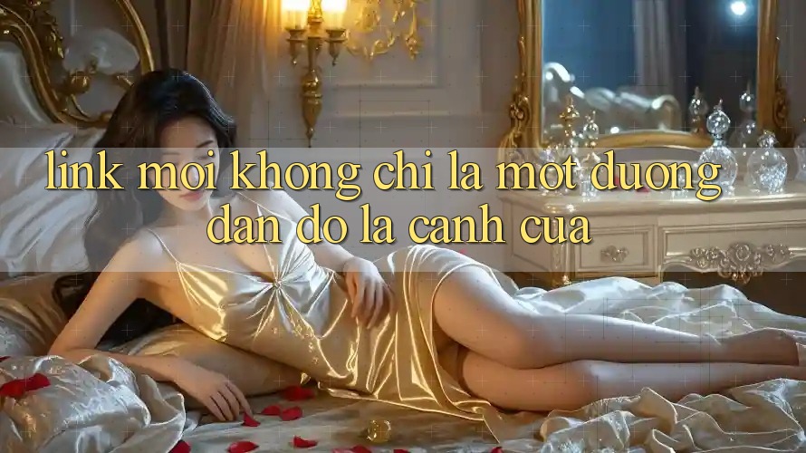 “Link Mới” Không Chỉ Là Một Đường Dẫn – Đó Là Cánh Cửa “Link Mới” Không Chỉ Là Một Đường Dẫn – Đó Là Cánh Cửa