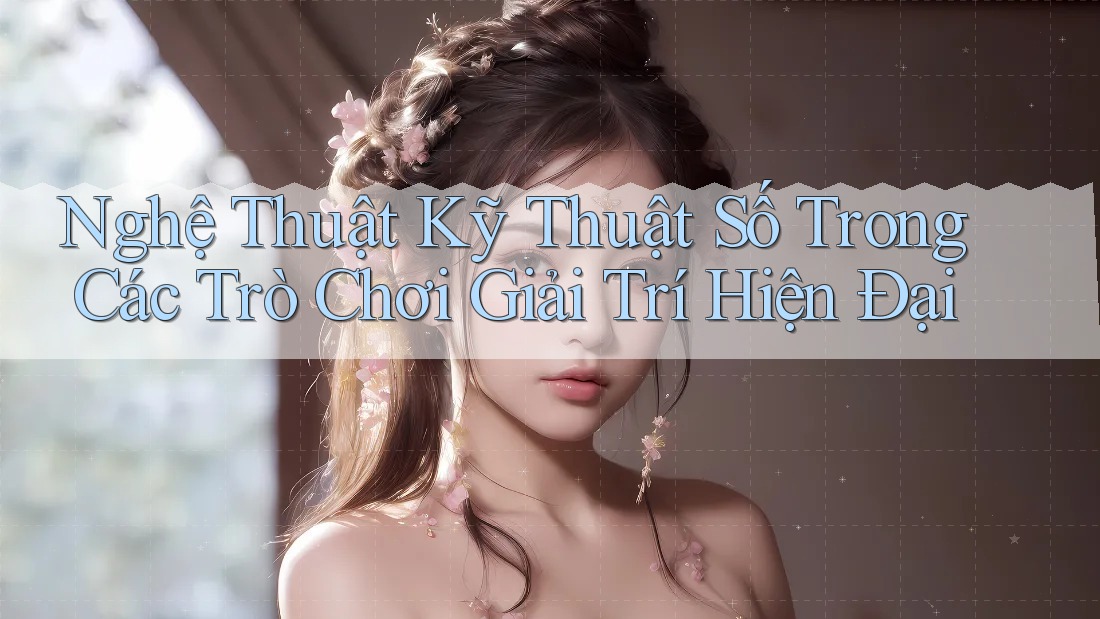 Nghệ Thuật Kỹ Thuật Số Trong Các Trò Chơi Giải Trí Hiện Đại Nghệ Thuật Kỹ Thuật Số Trong Các Trò Chơi Giải Trí Hiện Đại