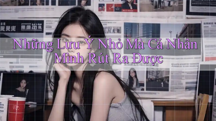 Những Lưu Ý Nhỏ Mà Cá Nhân Mình Rút Ra Được Những Lưu Ý Nhỏ Mà Cá Nhân Mình Rút Ra Được