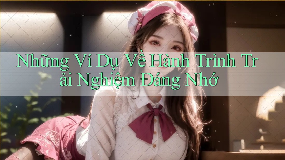 Những Ví Dụ Về Hành Trình Trải Nghiệm Đáng Nhớ