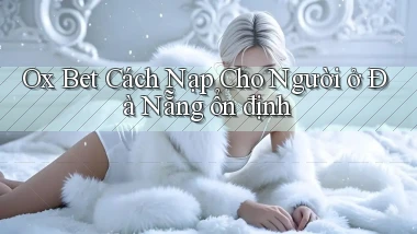 ox bet cách nạp cho người ở Đà Nẵng ổn định