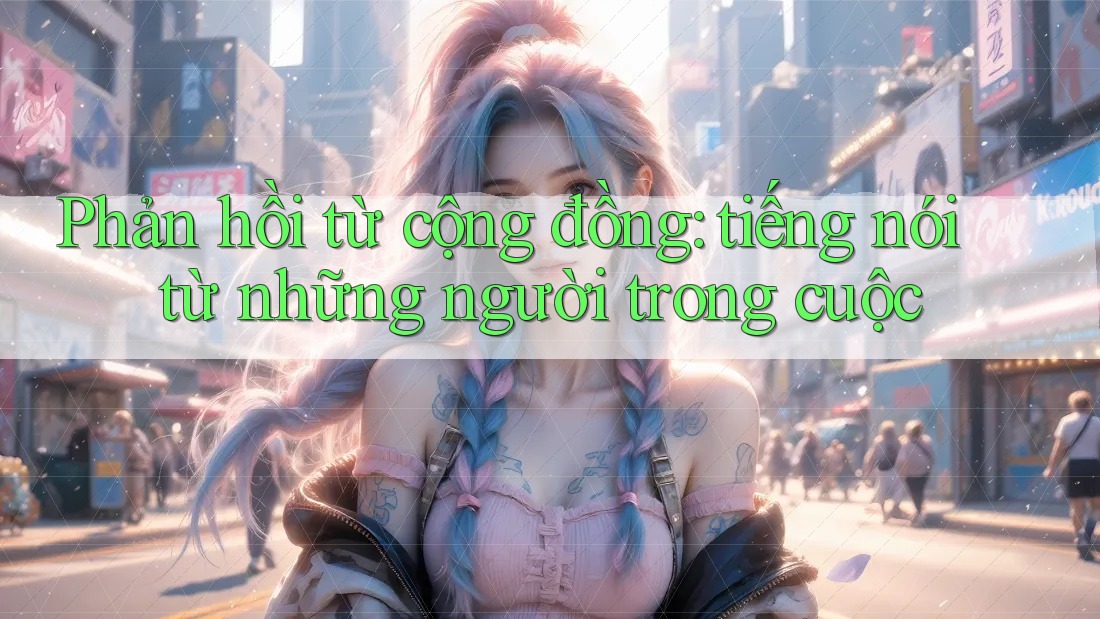 Phản hồi từ cộng đồng — tiếng nói từ những người trong cuộc