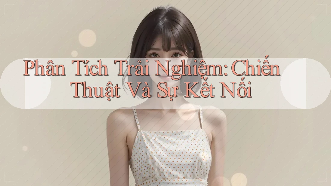 Phân Tích Trải Nghiệm: Chiến Thuật Và Sự Kết Nối Phân Tích Trải Nghiệm: Chiến Thuật Và Sự Kết Nối
