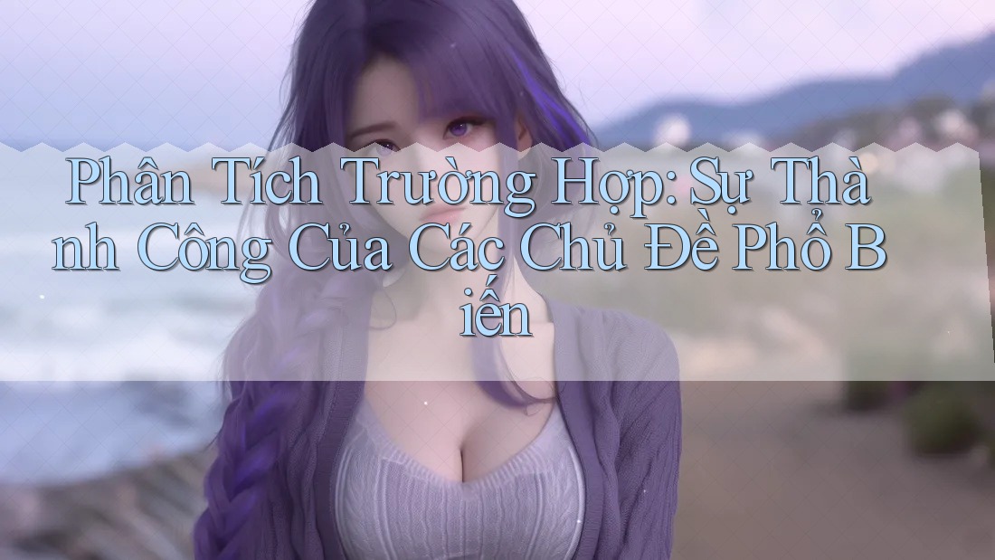 Phân Tích Trường Hợp: Sự Thành Công Của Các Chủ Đề Phổ Biến Phân Tích Trường Hợp: Sự Thành Công Của Các Chủ Đề Phổ Biến