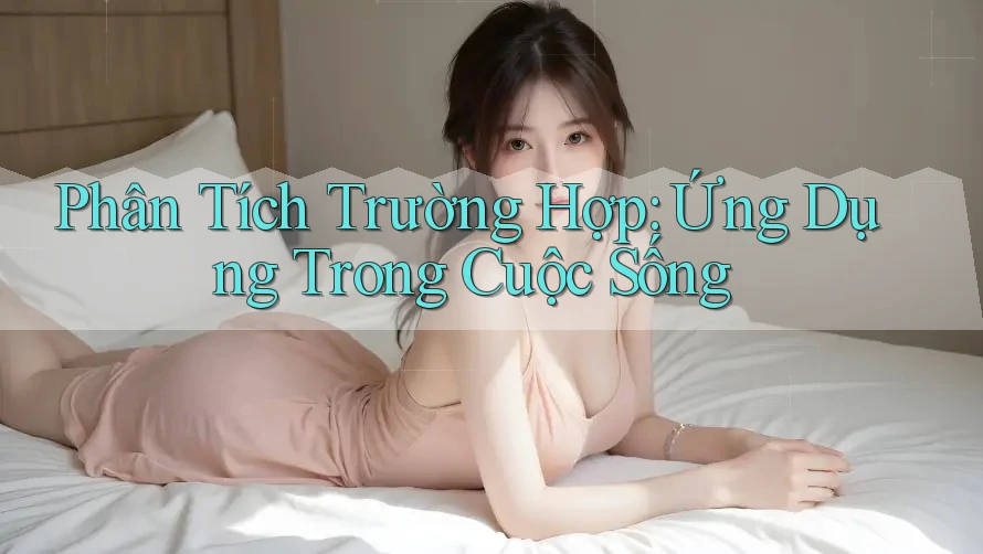 Phân Tích Trường Hợp: Ứng Dụng Trong Cuộc Sống Phân Tích Trường Hợp: Ứng Dụng Trong Cuộc Sống