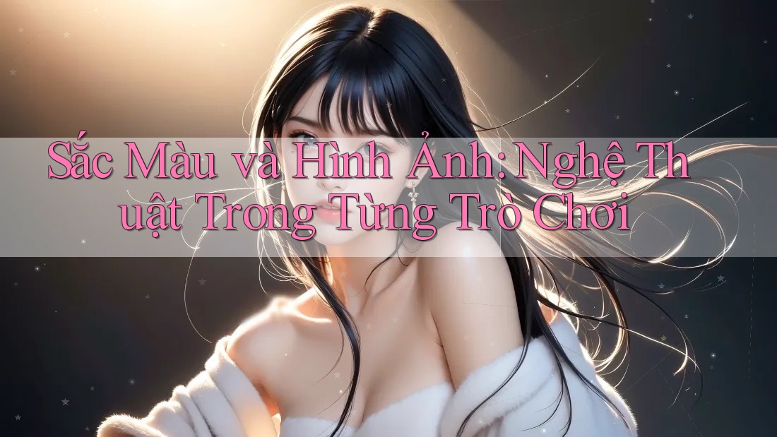 Sắc Màu và Hình Ảnh: Nghệ Thuật Trong Từng Trò Chơi