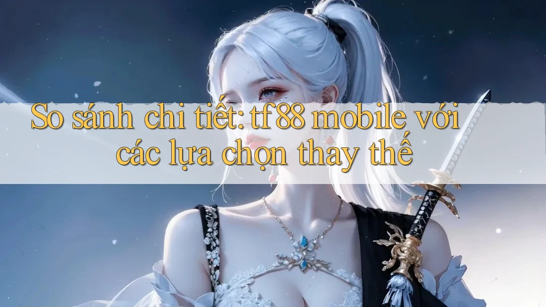 So sánh chi tiết: tf88 mobile với các lựa chọn thay thế So sánh chi tiết: tf88 mobile với các lựa chọn thay thế