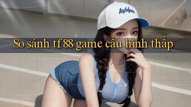 So sánh tf88 game cấu hình thấp