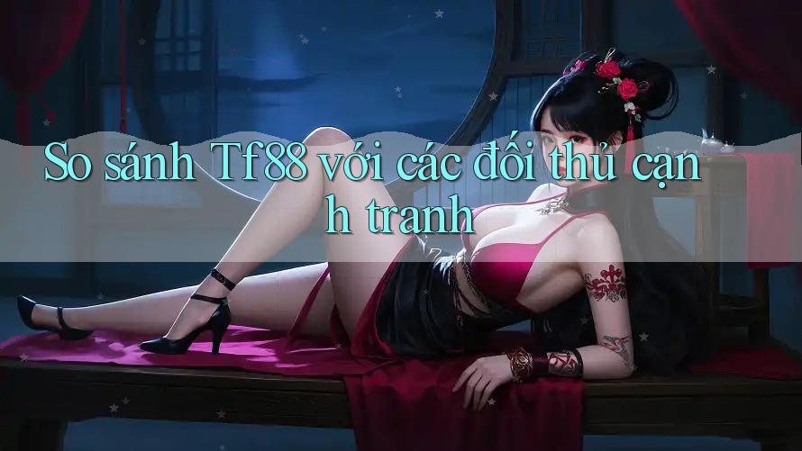 So sánh Tf88 với các đối thủ cạnh tranh So sánh Tf88 với các đối thủ cạnh tranh