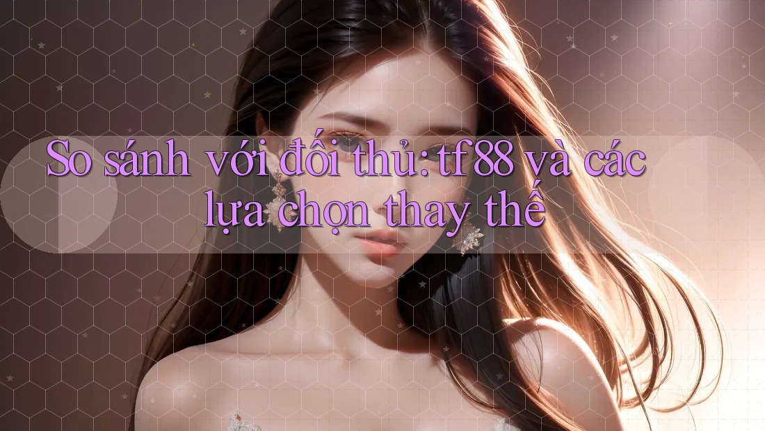 So sánh với đối thủ: tf88 và các lựa chọn thay thế So sánh với đối thủ: tf88 và các lựa chọn thay thế
