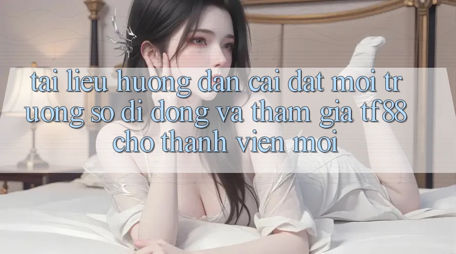 Tài liệu hướng dẫn Cài đặt Môi trường số di động Và Tham Gia TF88 Cho Thành Viên Mới