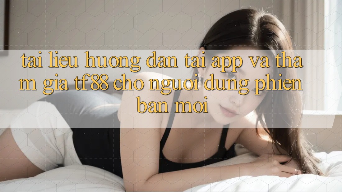Tài liệu hướng dẫn Tải App Và Tham Gia TF88 Cho Người dùng Phiên bản mới Tài liệu hướng dẫn Tải App Và Tham Gia TF88 Cho Người dùng Phiên bản mới